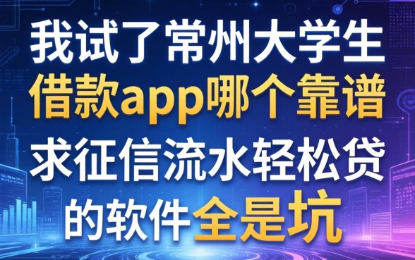 我试了常州大学生借款app哪个靠谱，发现不求征信流水轻松贷的软件全是坑