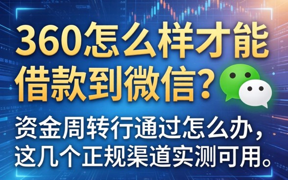 360怎么样才能借款到微信？资金周转不通过怎么办，这几个正规渠道实测可用