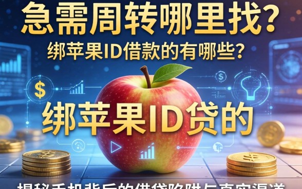 急需周转哪里找？绑苹果ID借款的有哪些？揭秘手机背后的借贷陷阱与真实渠道