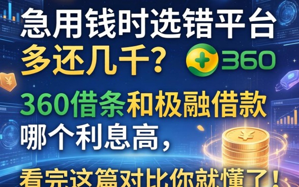 急用钱时选错平台多还几千？360借条和极融借款哪个利息高，看完这篇对比你就懂了！