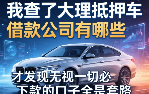 我查了大理抵押车借款公司有哪些，才发现无视一切必下款的口子全是套路