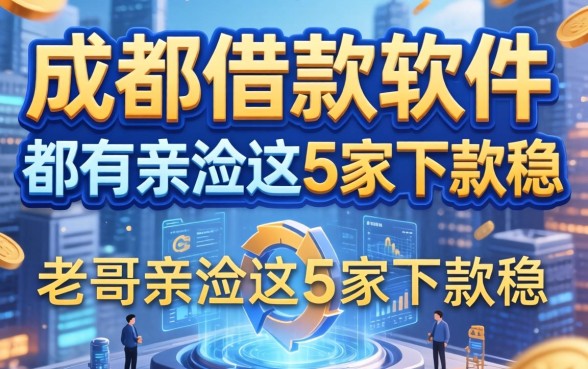 成都的借款软件都有哪些？老哥亲测这5家下款稳