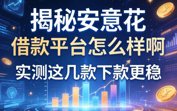 揭秘安意花借款平台怎么样啊,实测这几款下款更稳