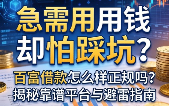 急需用钱却怕踩坑？百富借款怎么样正规吗？揭秘靠谱平台与避雷指南