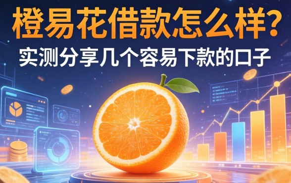 橙易花借款怎么样？实测分享几个容易下款的口子
