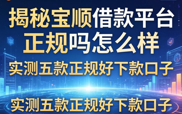 揭秘宝顺借款平台正规吗怎么样,实测五款正规好下款口子