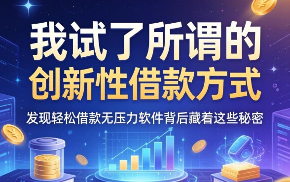 我试了所谓的创新性借款方式,发现轻松借款无压力软件背后藏着这些秘密