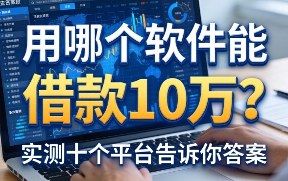 用哪个软件能借款10万?实测十个平台告诉你答案