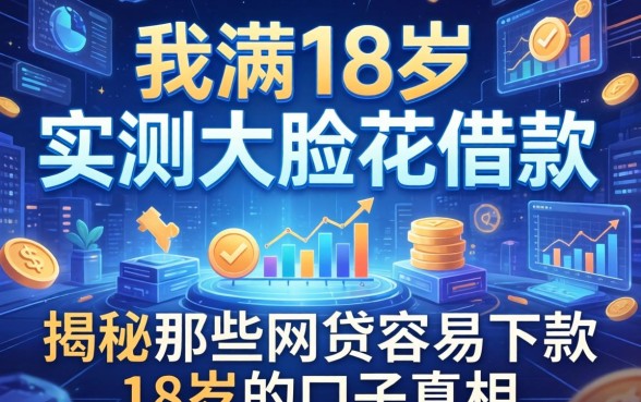 我年满18岁实测大脸花借款，揭秘那些网贷容易下款18岁的口子真相