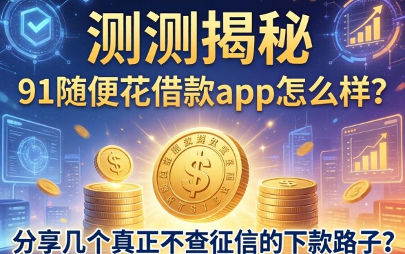 实测揭秘：91随便花借款app怎么样？分享几个真正不查征信的下款路子