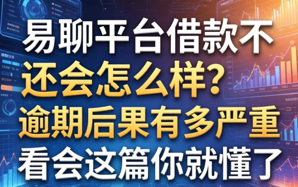 易聊平台借款不还会怎么样?逾期后果有多严重?看完这篇你就懂了