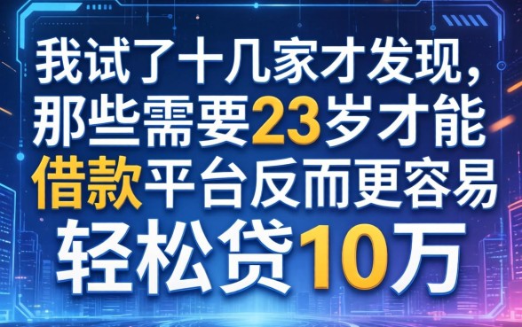 我试了十几家才发现,那些需要23岁才能借款的平台反而更容易轻松贷10万