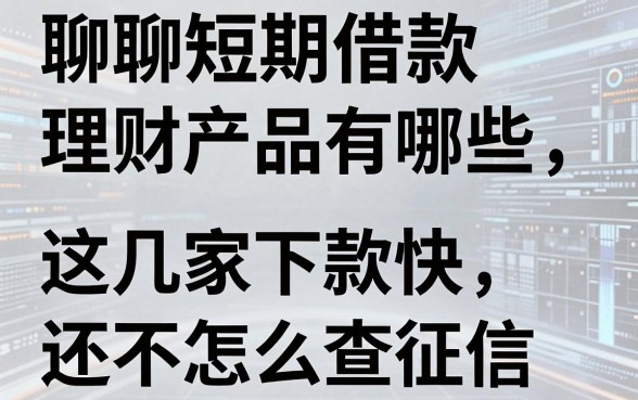 聊聊短期借款理财产品有哪些，这几家下款快还不怎么查征信