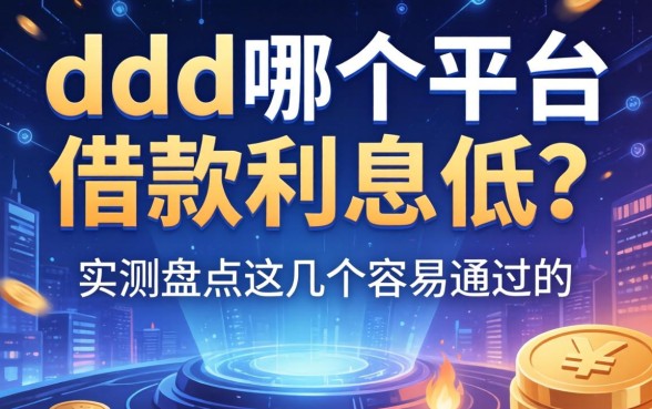 ddd在哪个平台借款利息低？实测盘点这几个容易通过的
