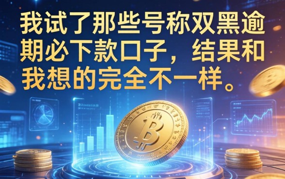 我试了那些号称双黑逾期必下款的口子，结果和我想的完全不一样