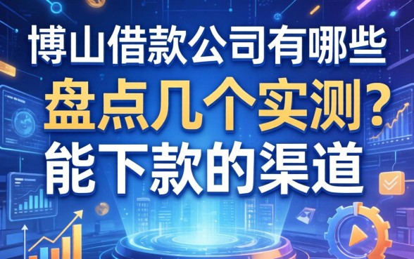 博山借款公司有哪些？盘点几个实测能下款的渠道