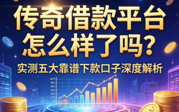 传奇借款平台怎么样了吗？实测五大靠谱下款口子深度解析