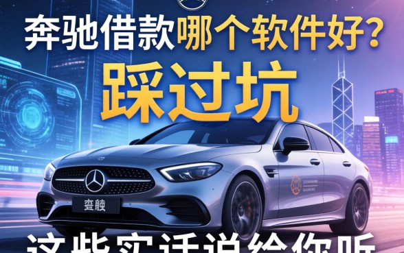 奔驰借款哪个软件好？我踩过坑，这些实话说给你听