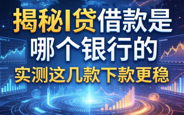 揭秘i贷借款是哪个银行的，实测这几款下款更稳