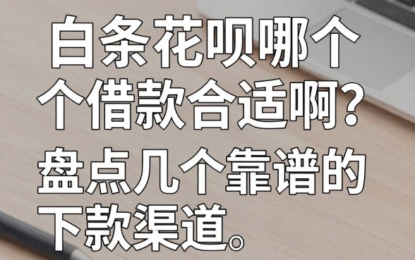 白条花呗哪个借款合适啊？盘点几个靠谱的下款渠道
