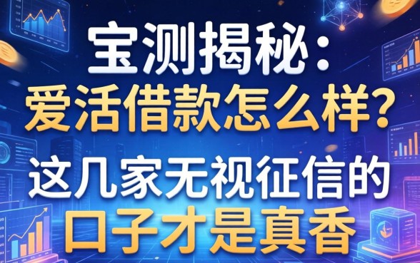 实测揭秘：爱活借款怎么样？这几家无视征信的口子才是真香