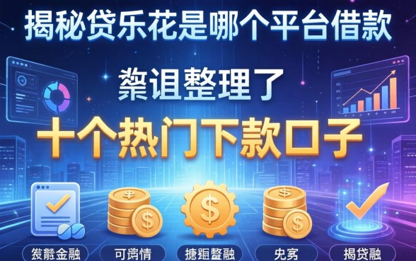 揭秘贷乐花是哪个平台借款,整理了十个热门下款口子