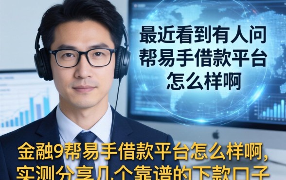 最近看到有人问帮易手借款平台怎么样啊,实测分享几个靠谱的下款口子