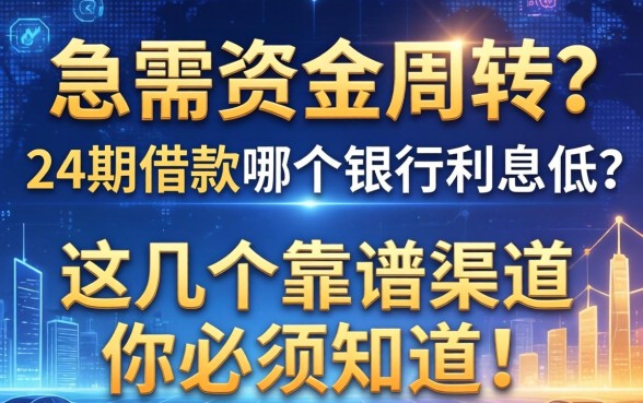 急需资金周转？24期借款哪个银行利息低？这几个靠谱渠道你必须知道！