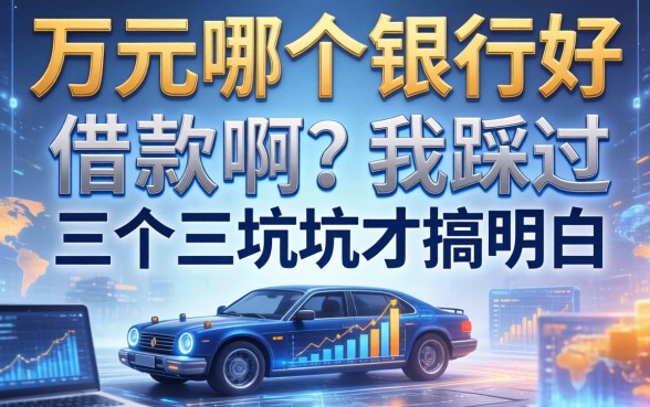 一万元哪个银行好借款啊？我踩过三个坑才搞明白