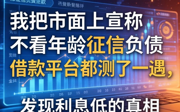 我把市面上宣称不看年龄征信负债的借款平台都测了一遍，发现利息低的真相