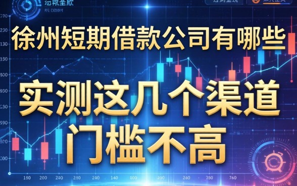 徐州短期借款公司有哪些？实测这几个渠道门槛不高