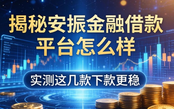 揭秘安振金融借款平台怎么样，实测这几款下款更稳