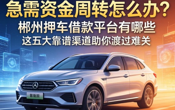 急需资金周转怎么办？郴州押车借款平台有哪些？这五大靠谱渠道助你渡过难关
