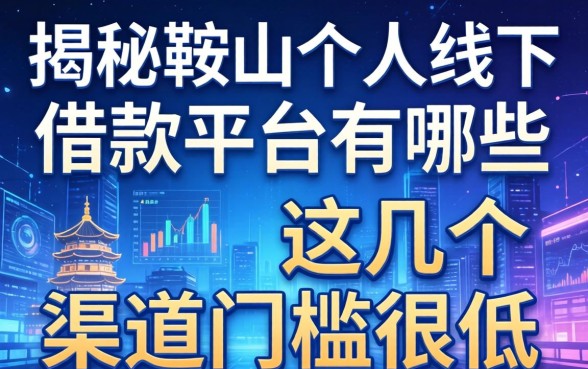揭秘鞍山个人线下借款平台有哪些，这几个渠道门槛很低
