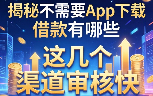 揭秘不需要app下载的借款有哪些，这几个渠道审核快