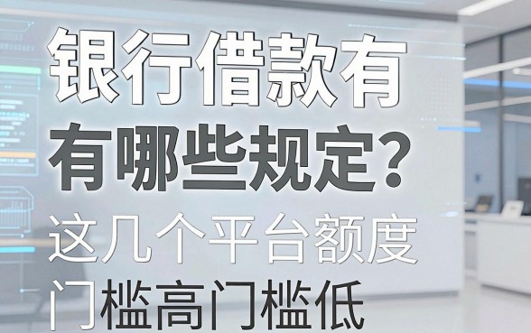 银行借款有哪些规定?这几个平台额度高门槛低值得试