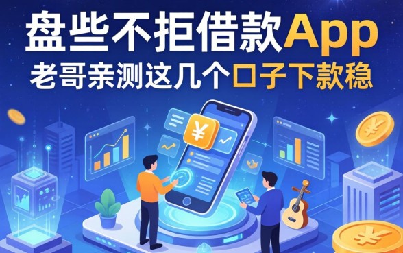 盘点不拒的借款app有哪些，老哥亲测这几个口子下款稳