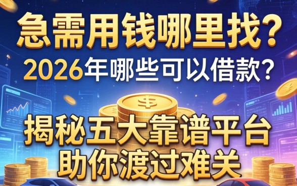 急需用钱哪里找？2026年哪些可以借款？揭秘五大靠谱平台助你渡过难关