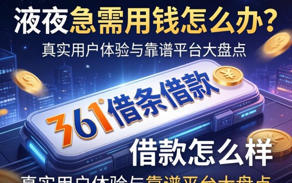 深夜急需用钱怎么办?361借条借款怎么样?真实用户体验与靠谱平台大盘点