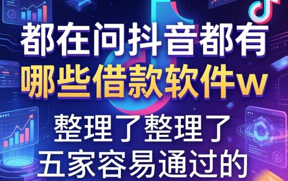 都在问抖音都有哪些借款软件w，整理了五家容易通过的