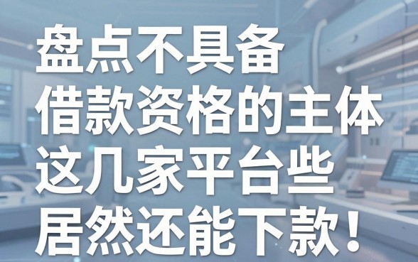 盘点不具备借款资格的主体有哪些，这几家平台居然还能下款？