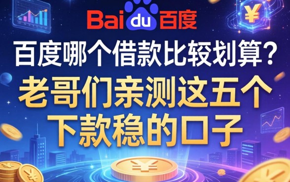 百度哪个借款比较划算?老哥们亲测这五个下款稳的口子