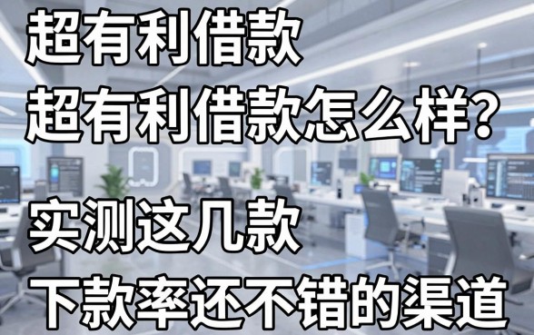 超有利借款怎么样？实测这几款下款率还不错的渠道