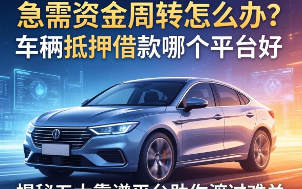 急需资金周转怎么办？车辆抵押借款哪个平台好？揭秘五大靠谱平台助你渡过难关