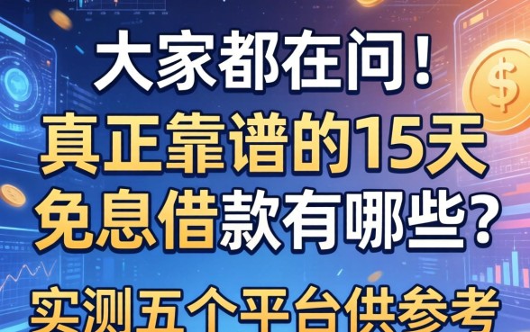大家都在问：真正靠谱的15天免息借款有哪些？实测五个平台供参考