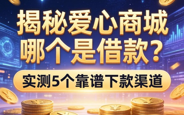 揭秘爱心商城哪个是借款？实测5个靠谱下款渠道