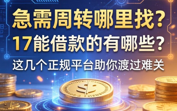 急需周转哪里找？17能借款的有哪些？这几个正规平台助你渡过难关