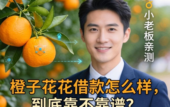 小老板亲测：橙子花花借款怎么样，到底靠不靠谱？