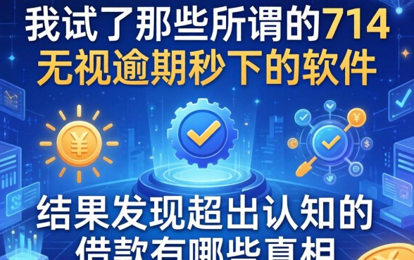 我试了那些所谓的714无视逾期秒下的软件，结果发现超出认知的借款有哪些真相