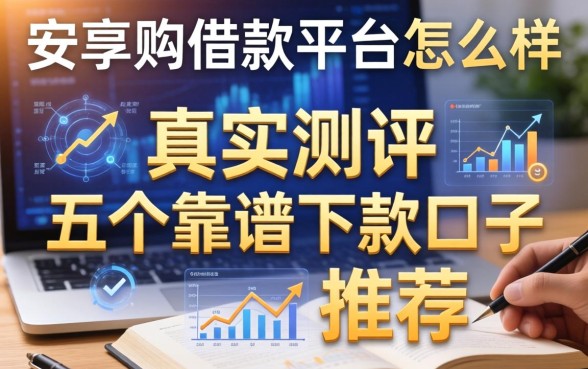 安享购借款平台怎么样？真实测评与五个靠谱下款口子推荐